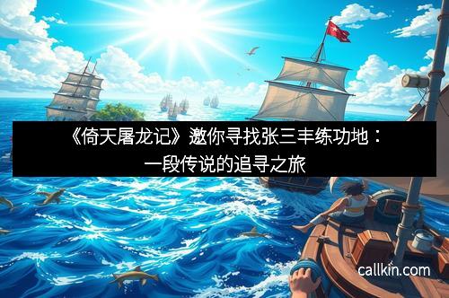 《倚天屠龙记》邀你寻找张三丰练功地：一段传说的追寻之旅